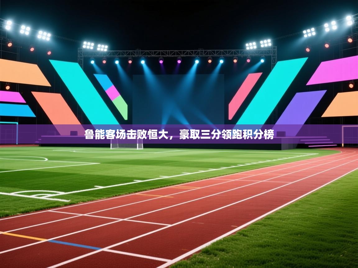 鲁能客场击败恒大,豪取三分领跑积分榜 第2张