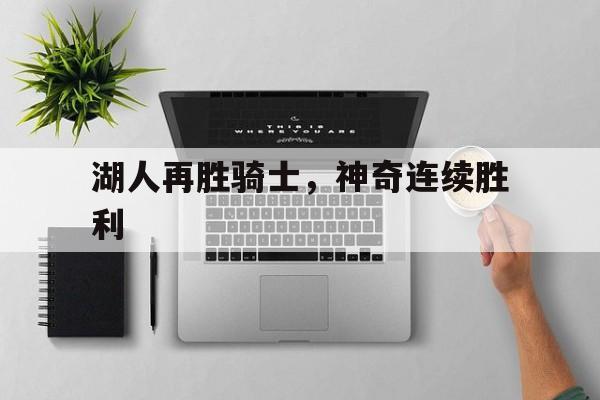 米乐m6官网入口-湖人再胜骑士，神奇连续胜利